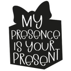 My Presence Is Your Present Quote
