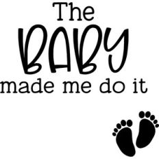 The Baby Made Me Do It