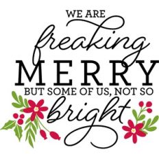 we are freaking merry but some of us, not so bright