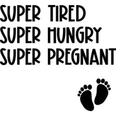 Super Tired Super Hungry Super Pregnant