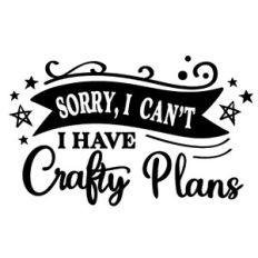 Sorry I Can't I Have Crafty Plans
