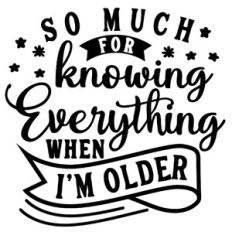 So Much For Knowing Everything When I'm Older