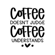coffee doesn't judge coffee understands
