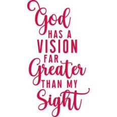 god has a vision far greater than my sight