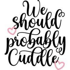 we should probably cuddle