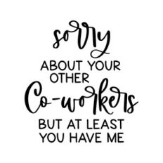 sorry about your other co-workers
