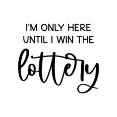 i'm only here until i win the lottery