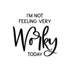 i'm not feeling very worky today