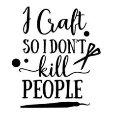 I craft so I don’t kill people