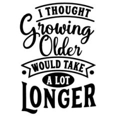 I Thought Growing Older Would Take Longer