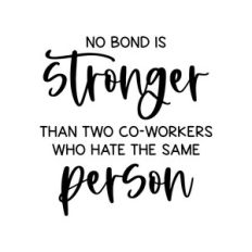 no bond is stronger than two co-workers who hate the same person