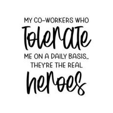 my co-workers who tolerate me on a daily basis