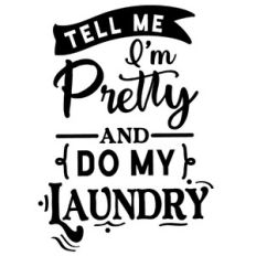 Tell Me I'm Pretty and Do MY Laundry