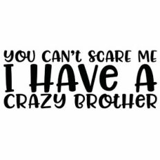 You Can't Scare Me I Have A Crazy Brother