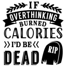 If Overthinking Burned Calories I'd Be Dead