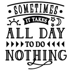 Sometimes Takes All Day To Do Nothing