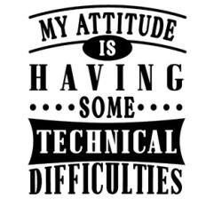 My Attitude Is Having Technical Difficulties