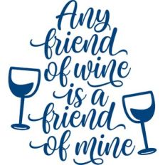 any friend of wine is a friend of mine