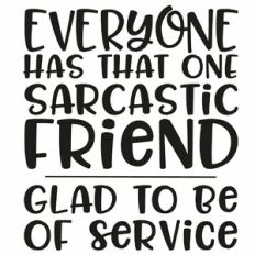 Everyone Has That One Sarcastic Friend Quote