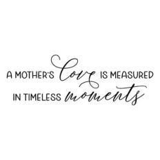 a mother's love is measured in timeless moments