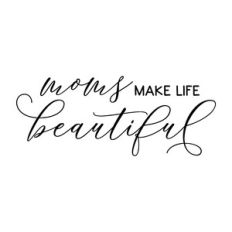 moms make life beautiful