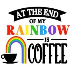 At The End Of My Rainbow is Coffee