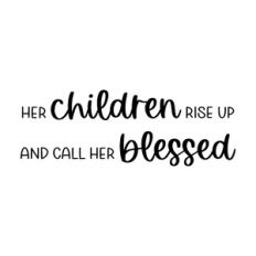 her children rise up and call her blessed