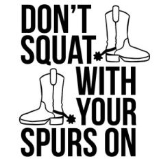 Don't Squat With Your Spurs On
