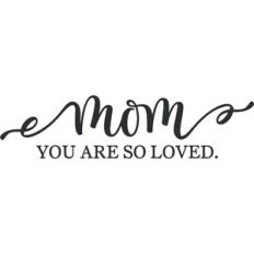 Mom You Are So Loved