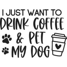 I Just Want To Drink Coffee And Pet My Dog