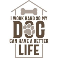 i work hard so my dog can have a better life