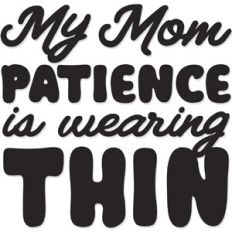 My Mom Patience is Wearing Thin