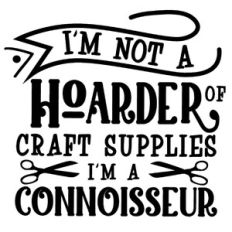 Not Hoarder of Craft Supplies Connoisseur