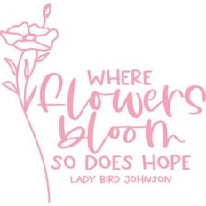 where flowers bloom so does hope