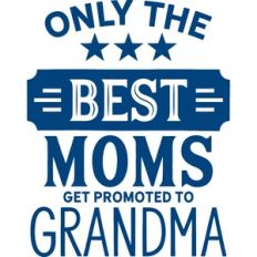only the best moms get promoted to grandma