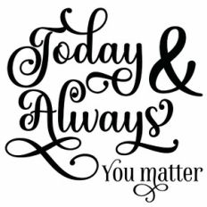 Today and Always You Matter