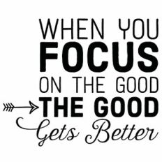 When You Focus On The Good The Good Gets Better