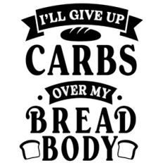 Give Up Carbs Over My Bread Body