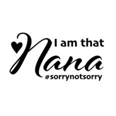 I Am That Nana #sorrynotsorry