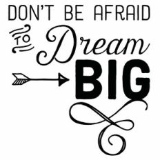 Don't Be Afraid To Dream Big