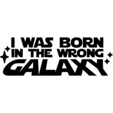 I Was Born In The Wrong Galaxy