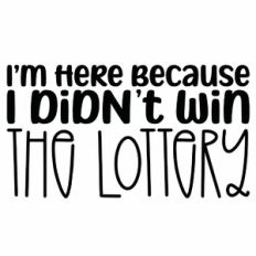 I'm Here Because I Didn't Win The Lottery Quote