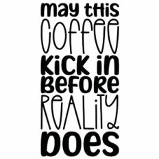 May This Coffee Kick In Before Reality Does Quote
