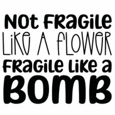 Not Fragile Like A Flower Fragile Like a Bomb Quote