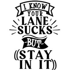 I Know Your Lane Sucks But Stay In It
