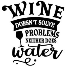 Wine Doesn't Solve Problems Neither Does Water