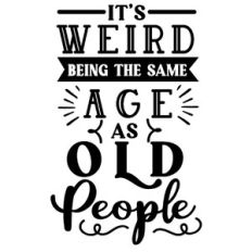 It's Weird Being The Same Age As Old People