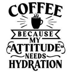 Coffee Because My Attitude Needs Hydration