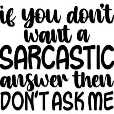 If you don't want a sarcastic answer then don't ask me