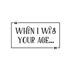 When I Was Your Age...